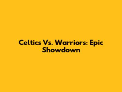Celtics Vs. Warriors: Epic Showdown