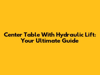 Center Table With Hydraulic Lift: Your Ultimate Guide