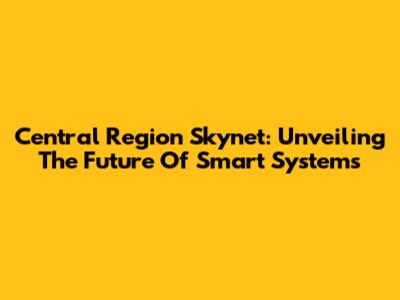 Central Region Skynet: Unveiling The Future Of Smart Systems