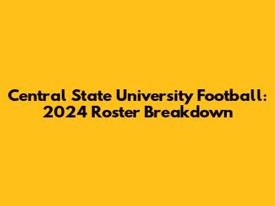 Central State University Football: 2024 Roster Breakdown