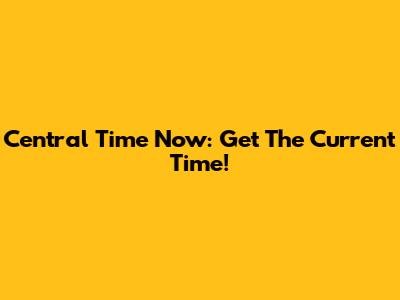 Central Time Now: Get The Current Time!