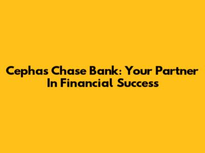 Cephas Chase Bank: Your Partner In Financial Success