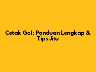 Cetak Gol: Panduan Lengkap & Tips Jitu