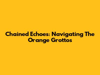 Chained Echoes: Navigating The Orange Grottos