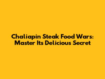 Chaliapin Steak Food Wars: Master Its Delicious Secret