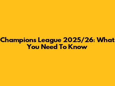 Champions League 2025/26: What You Need To Know