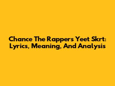 Chance The Rapper's 'Yeet Skrt': Lyrics, Meaning, And Analysis