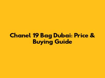 Chanel 19 Bag Dubai: Price & Buying Guide