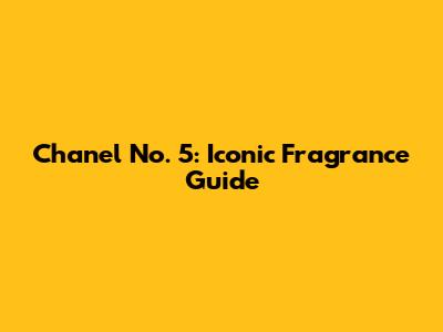 Chanel No. 5: Iconic Fragrance Guide