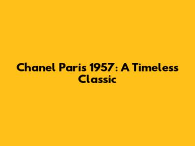Chanel Paris 1957: A Timeless Classic