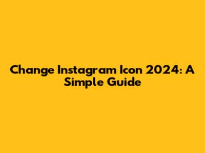 Change Instagram Icon 2024: A Simple Guide