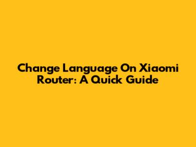 Change Language On Xiaomi Router: A Quick Guide