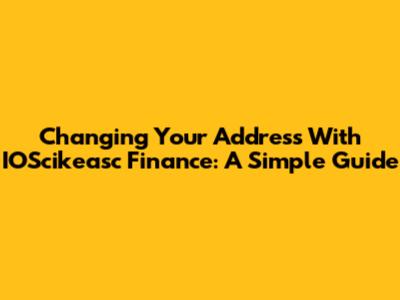 Changing Your Address With IOScikeasc Finance: A Simple Guide
