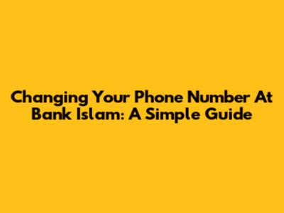 Changing Your Phone Number At Bank Islam: A Simple Guide