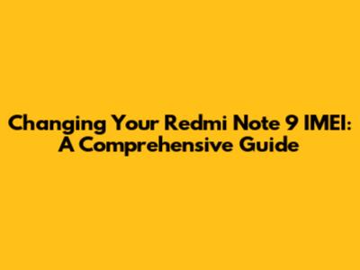 Changing Your Redmi Note 9 IMEI: A Comprehensive Guide