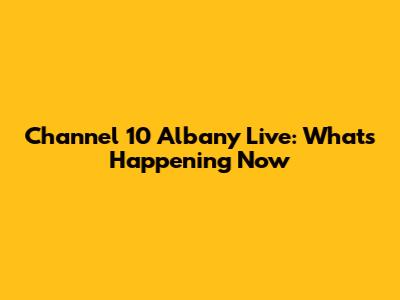 Channel 10 Albany Live: What's Happening Now
