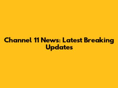 Channel 11 News: Latest Breaking Updates