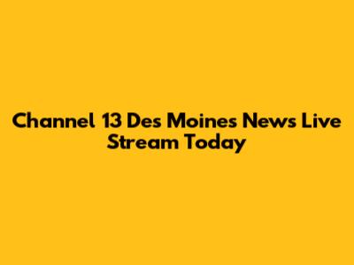 Channel 13 Des Moines News Live Stream Today