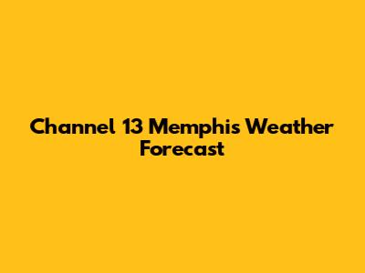 Channel 13 Memphis Weather Forecast