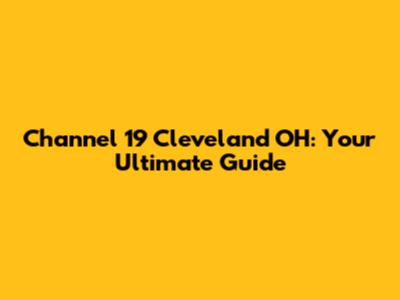 Channel 19 Cleveland OH: Your Ultimate Guide