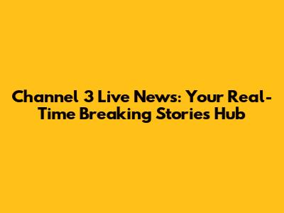 Channel 3 Live News: Your Real-Time Breaking Stories Hub