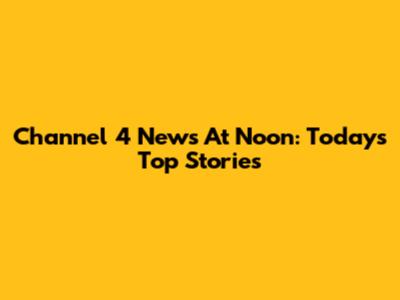Channel 4 News At Noon: Today's Top Stories