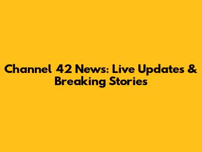 Channel 42 News: Live Updates & Breaking Stories