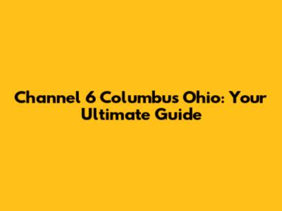 Channel 6 Columbus Ohio: Your Ultimate Guide
