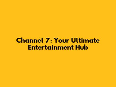 Channel 7: Your Ultimate Entertainment Hub