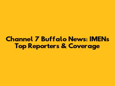 Channel 7 Buffalo News: IMEN's Top Reporters & Coverage