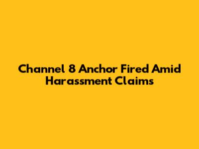 Channel 8 Anchor Fired Amid Harassment Claims