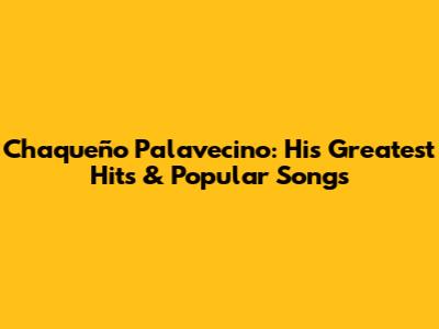 Chaqueño Palavecino: His Greatest Hits & Popular Songs