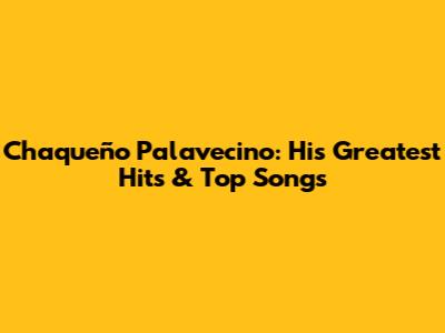Chaqueño Palavecino: His Greatest Hits & Top Songs