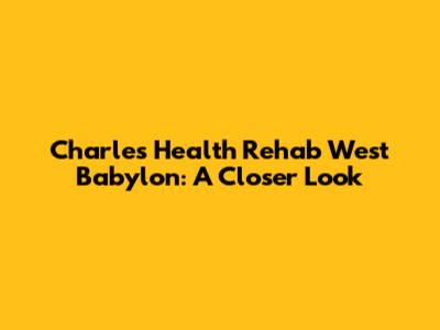 Charles Health Rehab West Babylon: A Closer Look