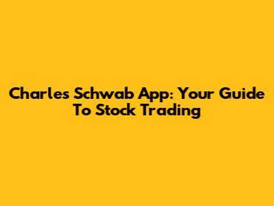 Charles Schwab App: Your Guide To Stock Trading