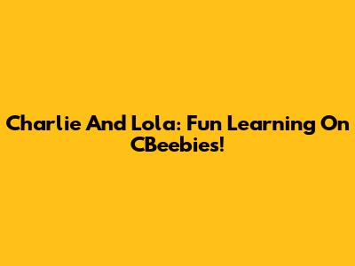 Charlie And Lola: Fun Learning On CBeebies!