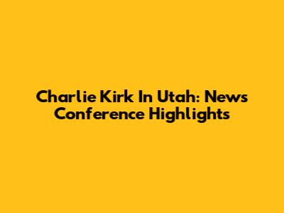 Charlie Kirk In Utah: News Conference Highlights