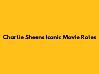 Charlie Sheen's Iconic Movie Roles