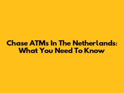 Chase ATMs In The Netherlands: What You Need To Know