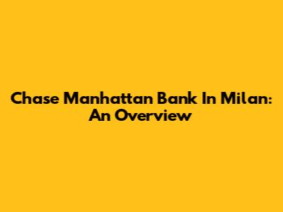 Chase Manhattan Bank In Milan: An Overview