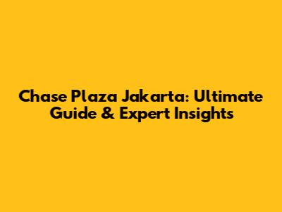 Chase Plaza Jakarta: Ultimate Guide & Expert Insights