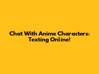 Chat With Anime Characters: Texting Online!