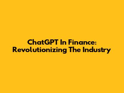 ChatGPT In Finance: Revolutionizing The Industry