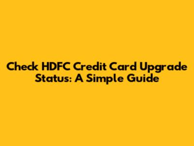 Check HDFC Credit Card Upgrade Status: A Simple Guide