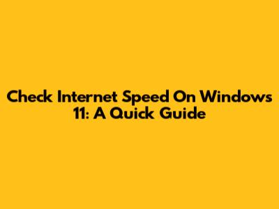 Check Internet Speed On Windows 11: A Quick Guide