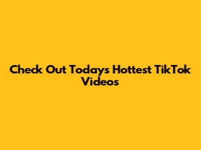 Check Out Today's Hottest TikTok Videos