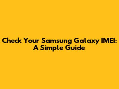 Check Your Samsung Galaxy IMEI: A Simple Guide