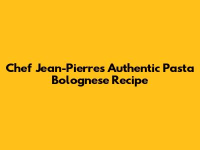Chef Jean-Pierre's Authentic Pasta Bolognese Recipe
