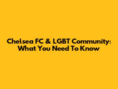 Chelsea FC & LGBT Community: What You Need To Know
