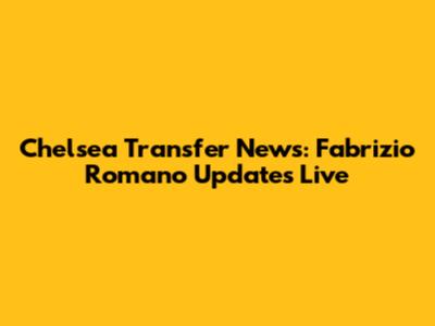 Chelsea Transfer News: Fabrizio Romano Updates Live